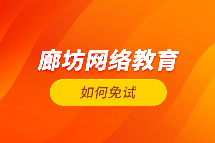 廊坊網(wǎng)絡教育如何免試？