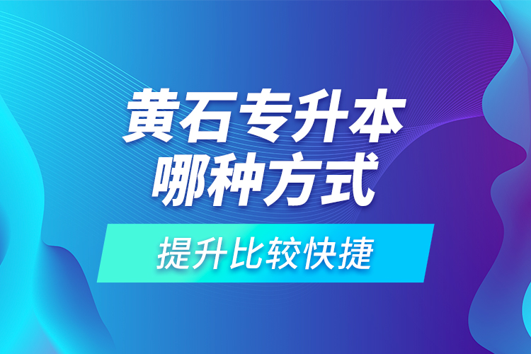 黃石專升本哪種方式提升比較快捷？