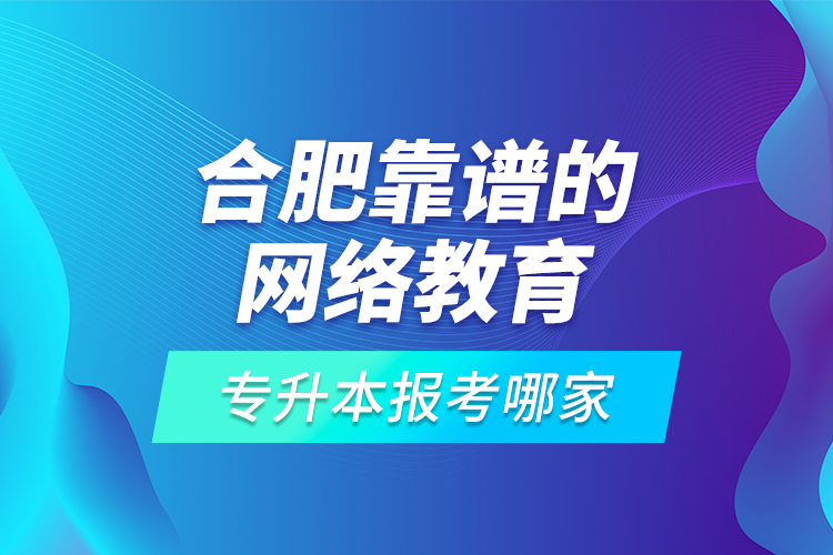 合肥靠譜的網(wǎng)絡(luò)教育專升本報(bào)考哪家？