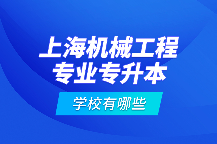 上海機(jī)械工程專業(yè)專升本學(xué)校有哪些？