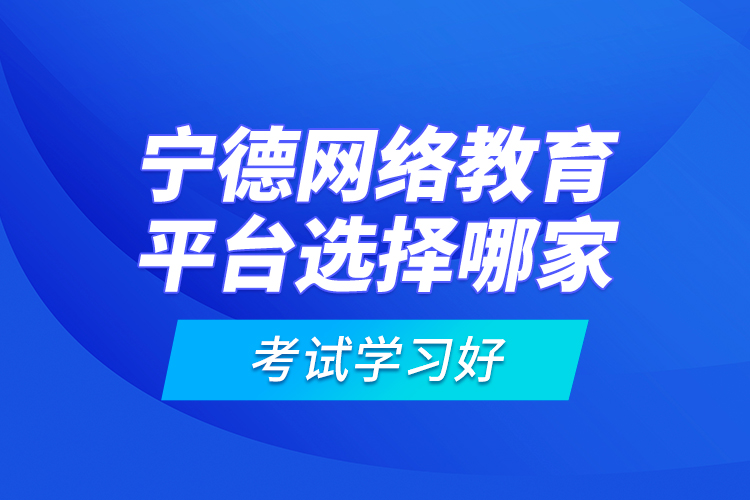 寧德網(wǎng)絡(luò)教育平臺(tái)選擇哪家考試學(xué)習(xí)好？