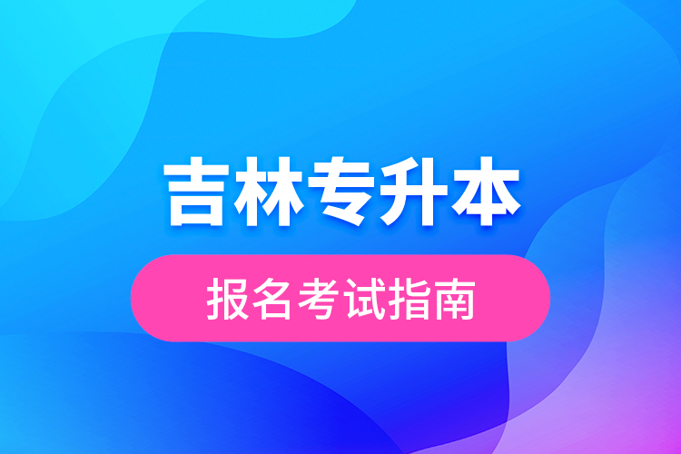 吉林專升本報名考試指南