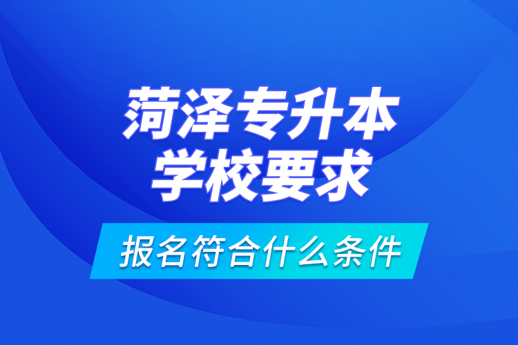 菏澤專升本學校要求報名符合什么條件？