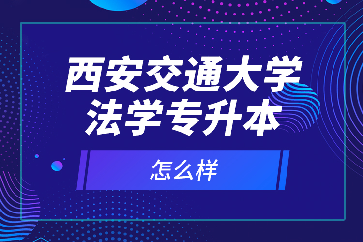 西安交通大學(xué)法學(xué)專升本怎么樣？