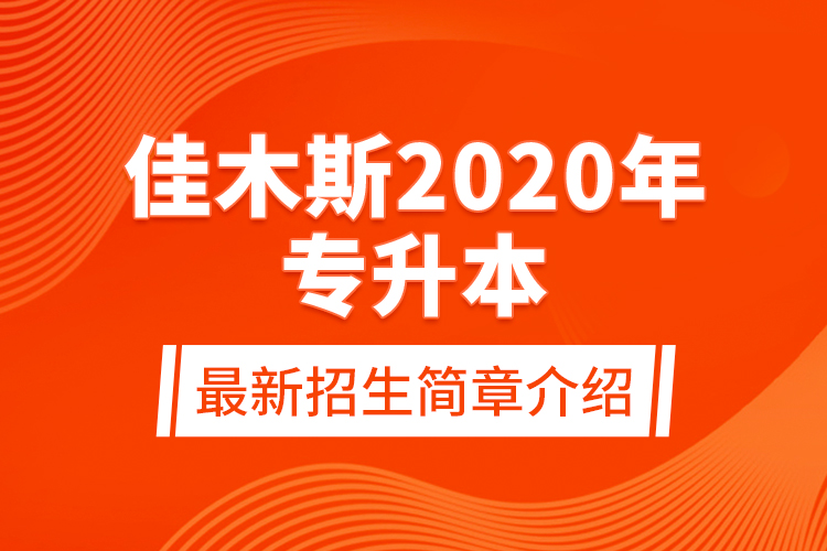 佳木斯2020年專升本最新招生簡(jiǎn)章介紹