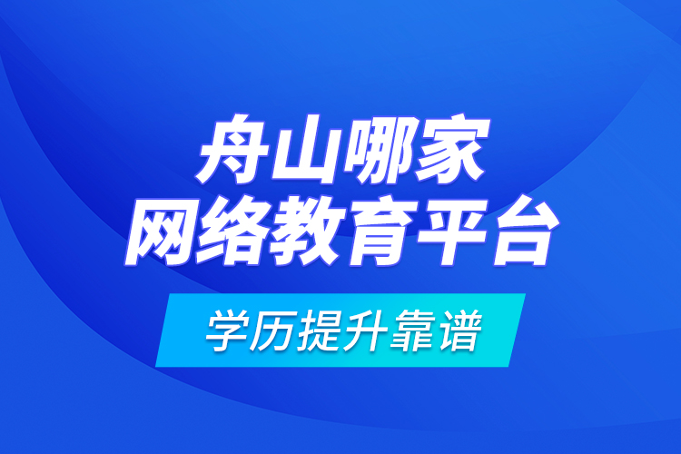 舟山哪家網(wǎng)絡(luò)教育平臺(tái)學(xué)歷提升靠譜？