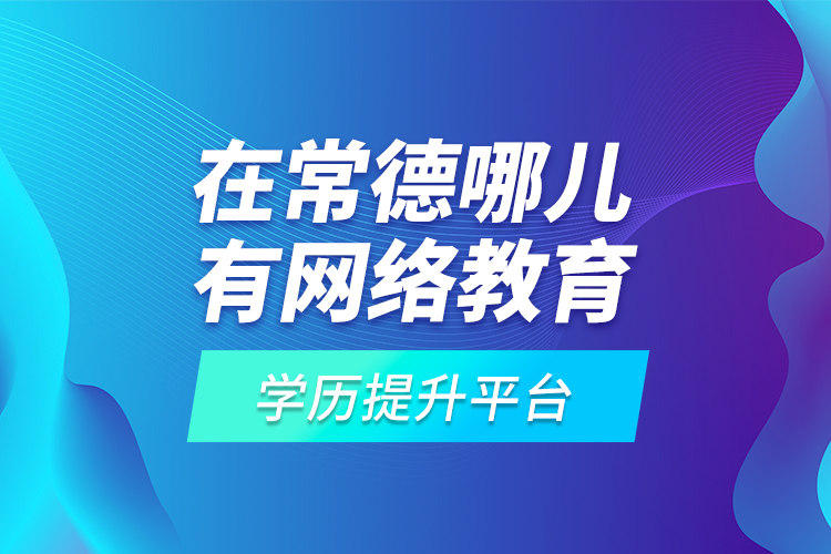 在常德哪兒有網(wǎng)絡(luò)教育學(xué)歷提升平臺(tái)？