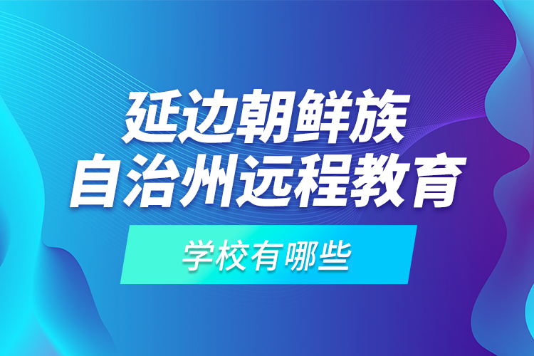 延邊朝鮮族自治州遠程教育學(xué)校有哪些？