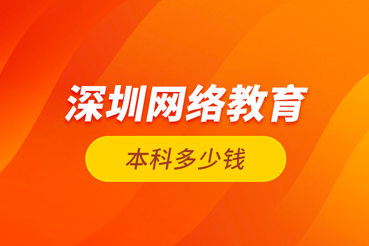 深圳網絡教育本科多少錢？