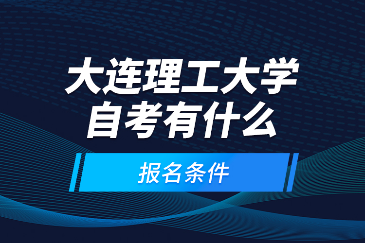 大連理工大學(xué)自考有什么報(bào)名條件？