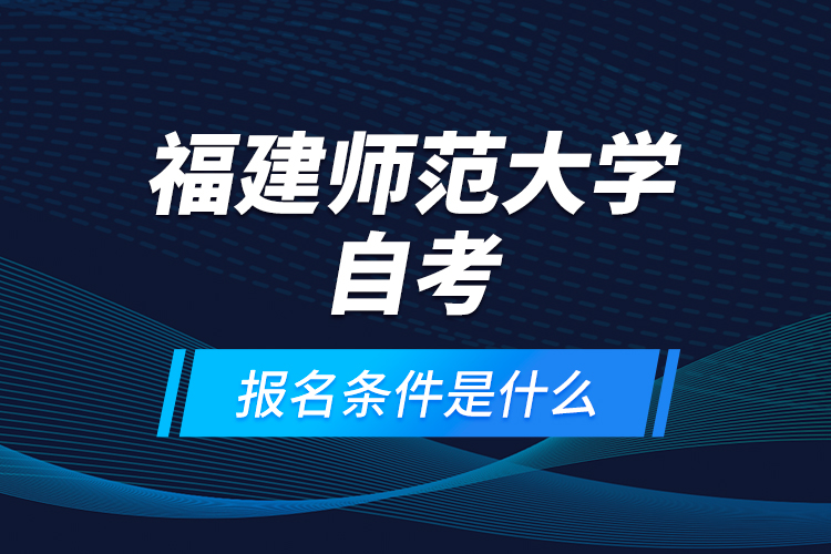 福建師范大學(xué)自考報名條件是什么？