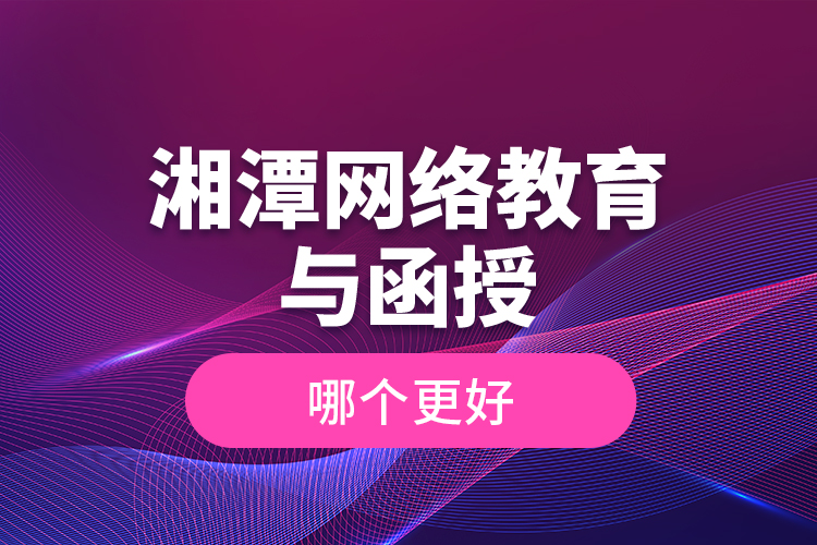 湘潭網(wǎng)絡教育與函授哪個更好？