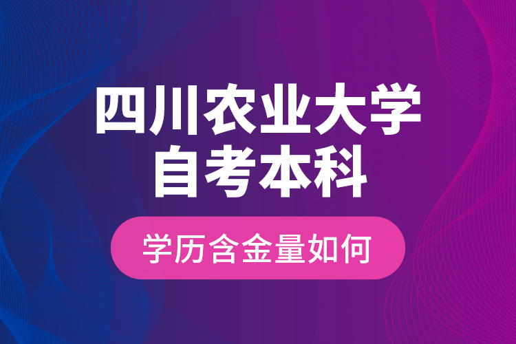 四川農(nóng)業(yè)大學(xué)自考本科學(xué)歷含金量如何？