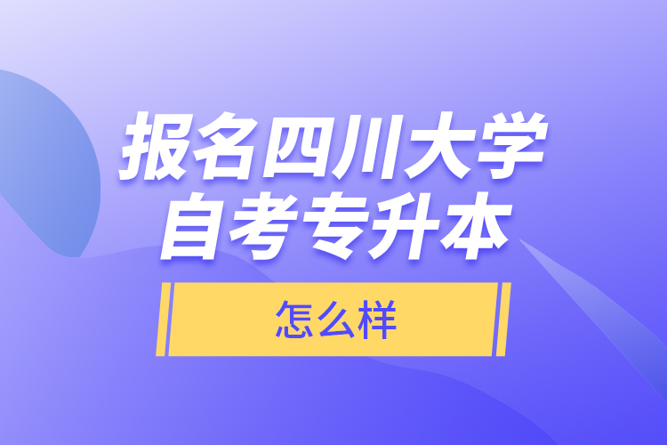 報名四川大學自考專升本怎么樣？