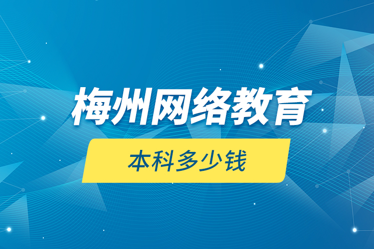 梅州網(wǎng)絡(luò)教育本科多少錢？