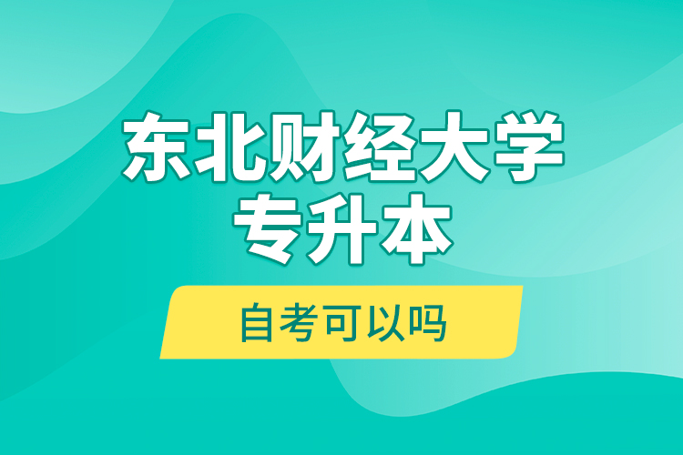 東北財經(jīng)大學專升本自考可以嗎？