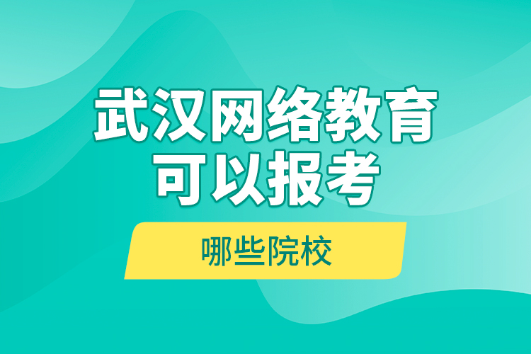 武漢網(wǎng)絡(luò)教育可以報(bào)考哪些院校？