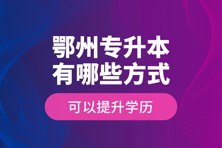 鄂州專升本有哪些方式可以提升學(xué)歷？