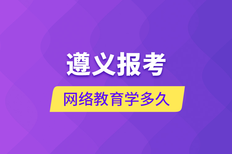 遵義報考網(wǎng)絡(luò)教育學多久？