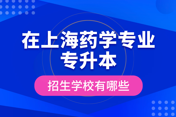 在上海藥學專業(yè)專升本招生學校有哪些？