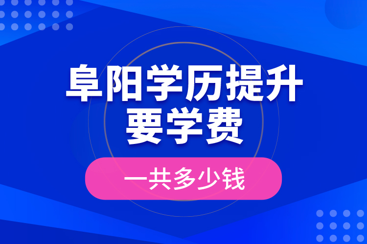 阜陽學(xué)歷提升要學(xué)費一共多少錢？