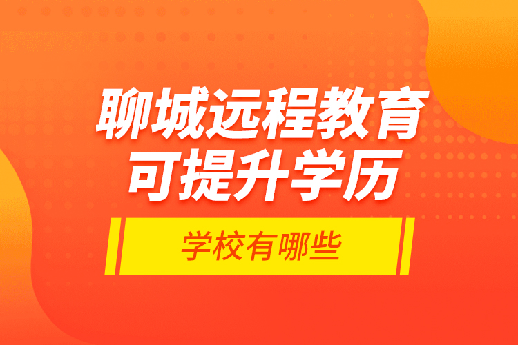 聊城遠程教育可提升學歷學校有哪些？