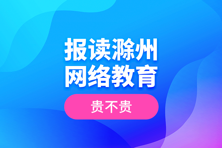 報(bào)讀滁州網(wǎng)絡(luò)教育貴不貴？