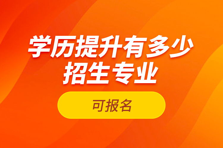 學歷提升有多少招生專業(yè)可報名？