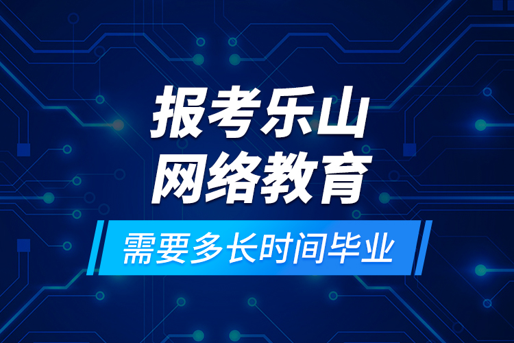 報考樂山網(wǎng)絡(luò)教育需要多長時間畢業(yè)？