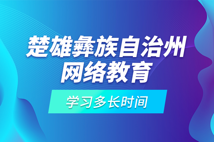 楚雄彝族自治州網(wǎng)絡(luò)教育學(xué)習(xí)多長(zhǎng)時(shí)間？