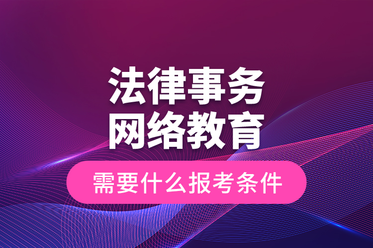 法律事務(wù)網(wǎng)絡(luò)教育需要什么報考條件？