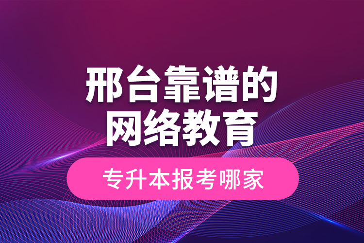 邢臺靠譜的網(wǎng)絡(luò)教育專升本報考哪家？