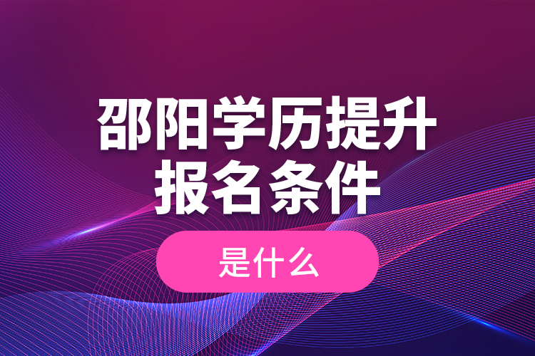 邵陽學(xué)歷提升報名條件是什么？