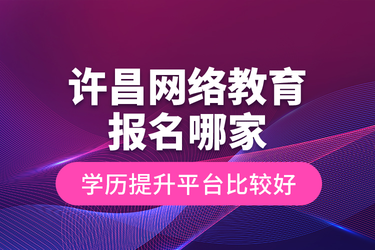 許昌網(wǎng)絡(luò)教育報(bào)名哪家學(xué)歷提升平臺比較好？