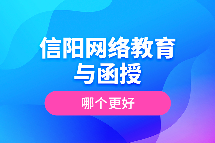 信陽網(wǎng)絡(luò)教育與函授哪個(gè)更好？