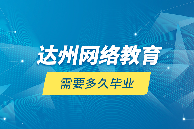 達州網(wǎng)絡教育需要多久畢業(yè)？