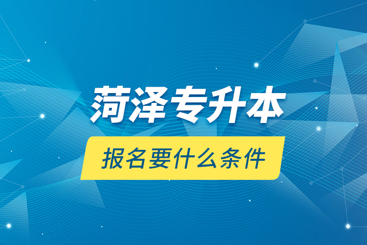 菏澤專升本報(bào)名要什么條件？