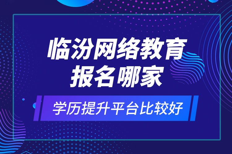 臨汾網(wǎng)絡(luò)教育報名哪家學(xué)歷提升平臺比較好？