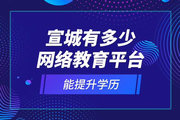 宣城有多少網(wǎng)絡(luò)教育平臺(tái)能提升學(xué)歷？