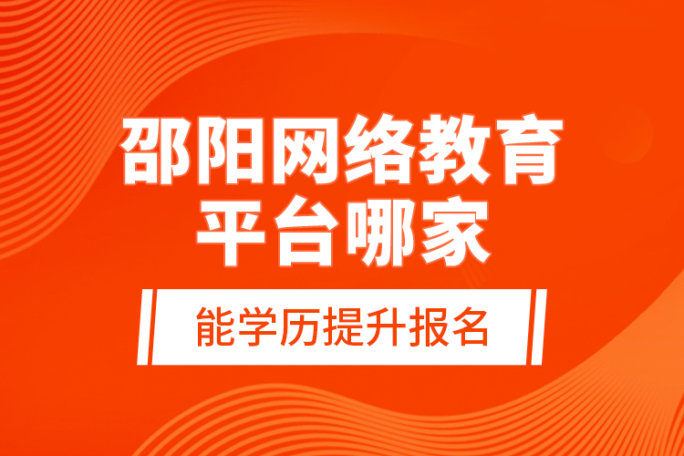 邵陽網(wǎng)絡教育平臺哪家能學歷提升報名？