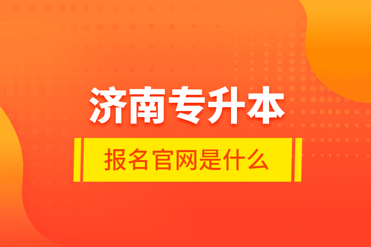 濟(jì)南專升本報(bào)名官網(wǎng)是什么？