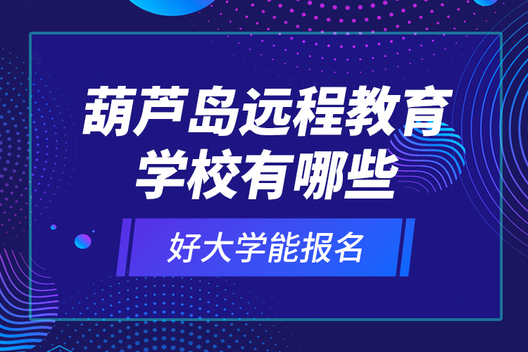 葫蘆島遠(yuǎn)程教育學(xué)校有哪些好大學(xué)能報(bào)名？