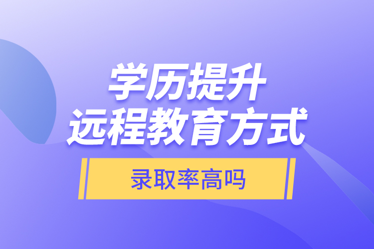 學(xué)歷提升遠(yuǎn)程教育方式錄取率高嗎？