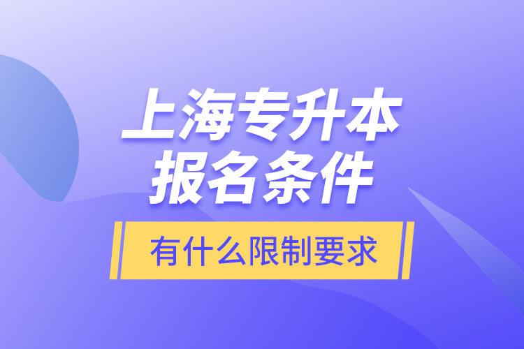 上海專升本報名條件有什么限制要求？