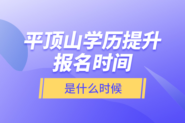 平頂山學(xué)歷提升報名時間是什么時候？