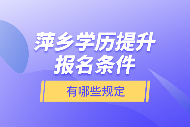 萍鄉(xiāng)學(xué)歷提升報名條件有哪些規(guī)定？