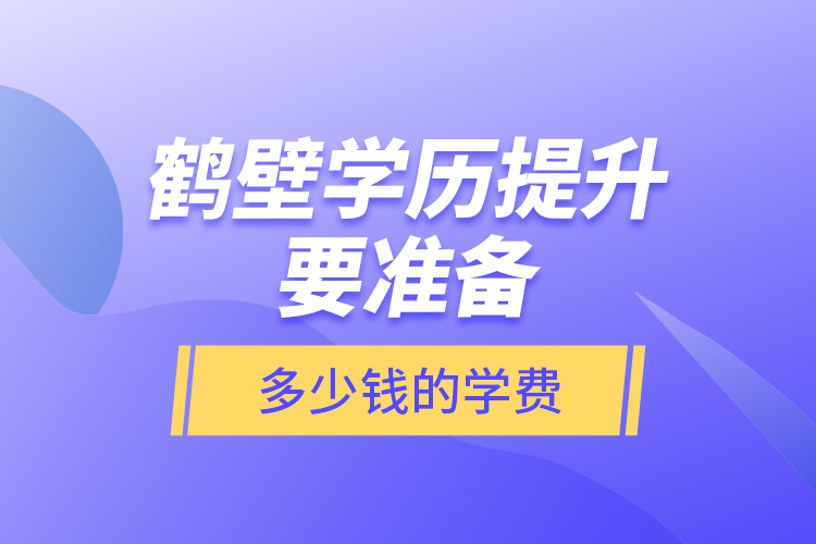 鶴壁學(xué)歷提升要準(zhǔn)備多少錢的學(xué)費(fèi)？