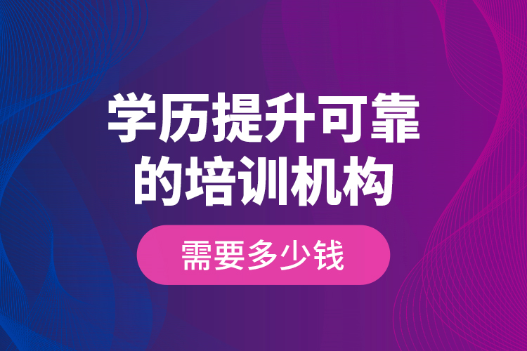 學(xué)歷提升可靠的培訓(xùn)機構(gòu)需要多少錢？