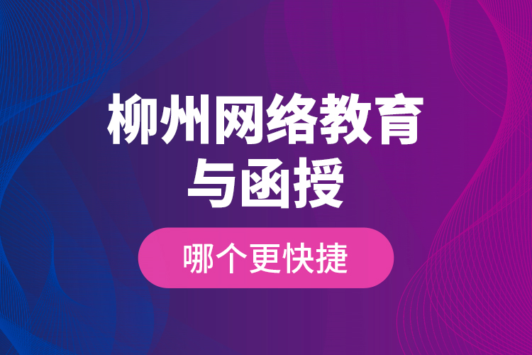 柳州網(wǎng)絡(luò)教育與函授哪個(gè)更快捷？