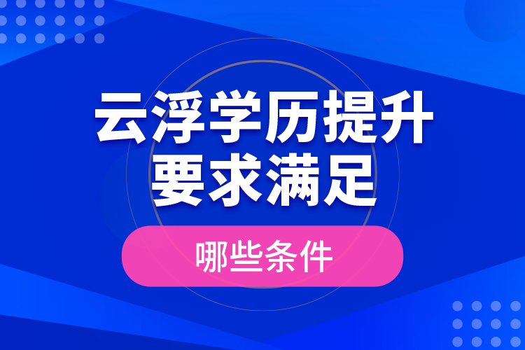 云浮學歷提升要求滿足哪些條件？